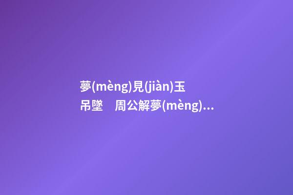 夢(mèng)見(jiàn)玉吊墜　周公解夢(mèng)之夢(mèng)到玉吊墜